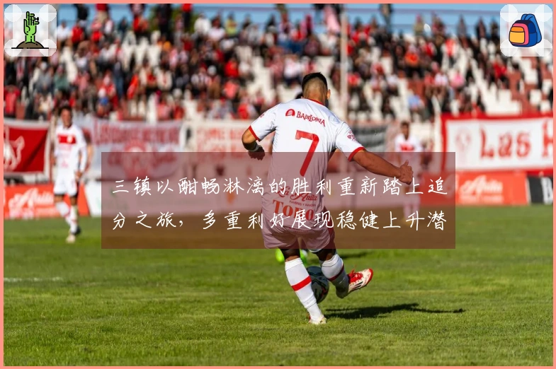 三镇以酣畅淋漓的胜利重新踏上追分之旅，多重利好展现稳健上升潜力