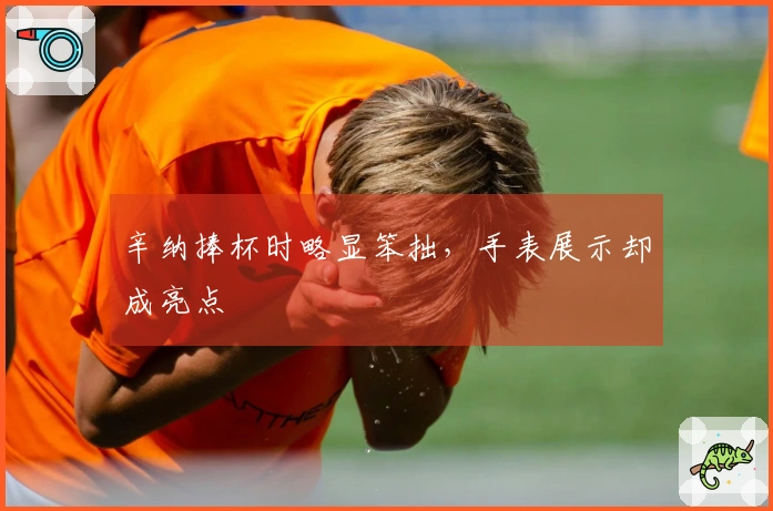 辛纳捧杯时略显笨拙，手表展示却成亮点