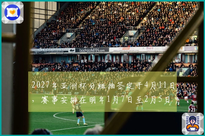 2027年亚洲杯分组抽签定于4月11日，赛事安排在明年1月7日至2月5日进行