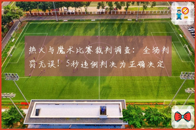 热火与魔术比赛裁判调查：全场判罚无误！5秒违例判决为正确决定