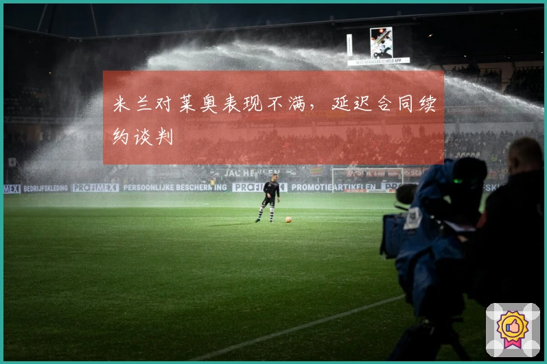 米兰对莱奥表现不满，延迟合同续约谈判